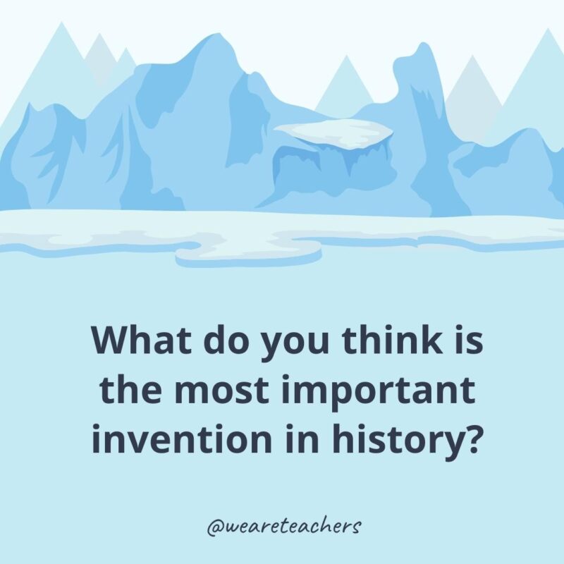 What do you think is the most important invention in history?- ice breaker questions for adults