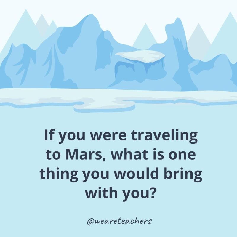 If you were traveling to Mars, what is one thing you would bring with you?