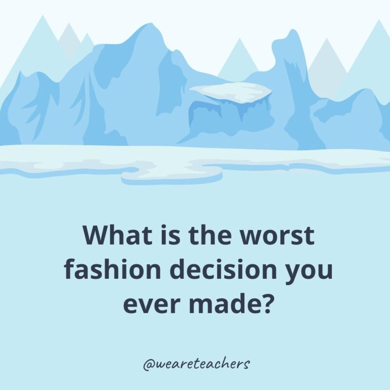 What is the worst fashion decision you ever made?- ice breaker questions for adults