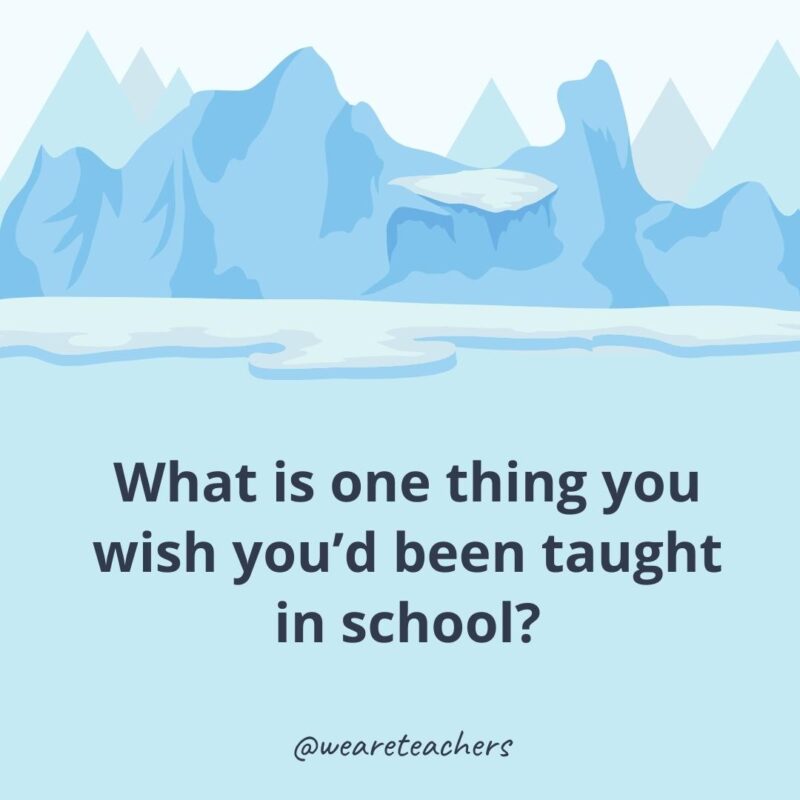 What is one thing you wish you’d been taught in school?