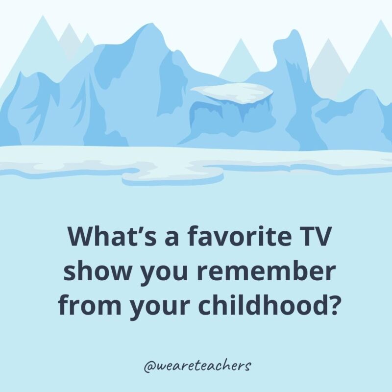 What’s a favorite TV show you remember from your childhood?- ice breaker questions for adults