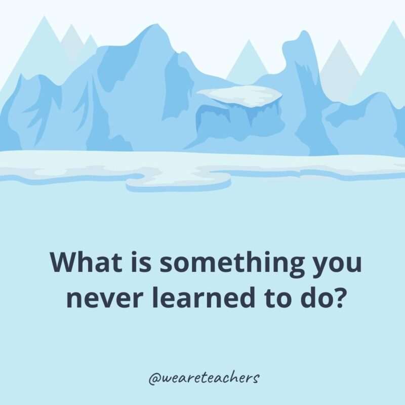 What is something you never learned to do?- ice breaker questions for adults