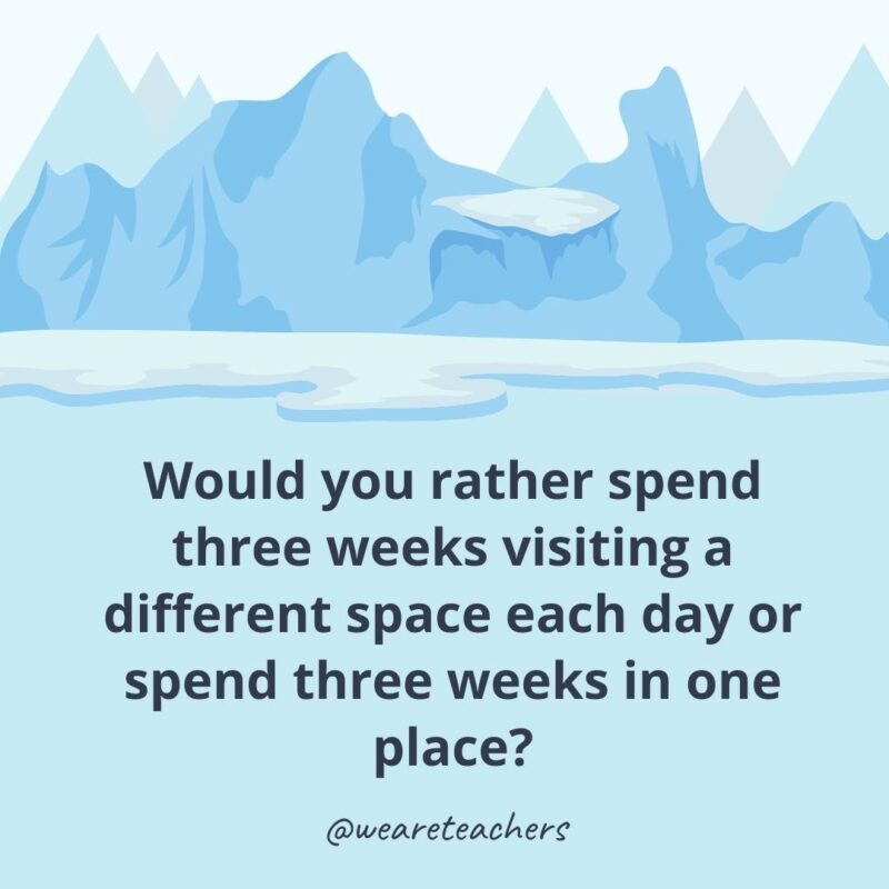 Would you rather spend three weeks visiting a different space each day or spend three weeks in one place?