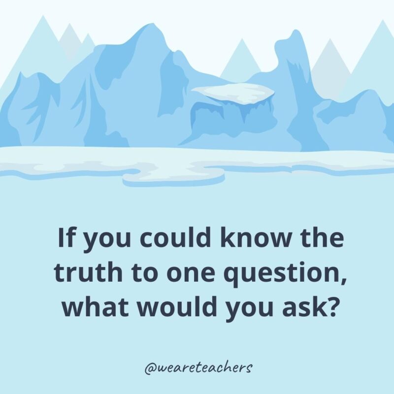 If you could know the truth to one question, what would you ask?- ice breaker questions for adults