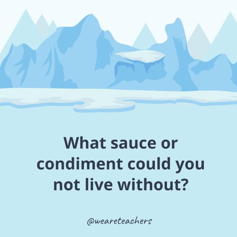 What sauce or condiment could you not live without?- ice breaker questions for adults