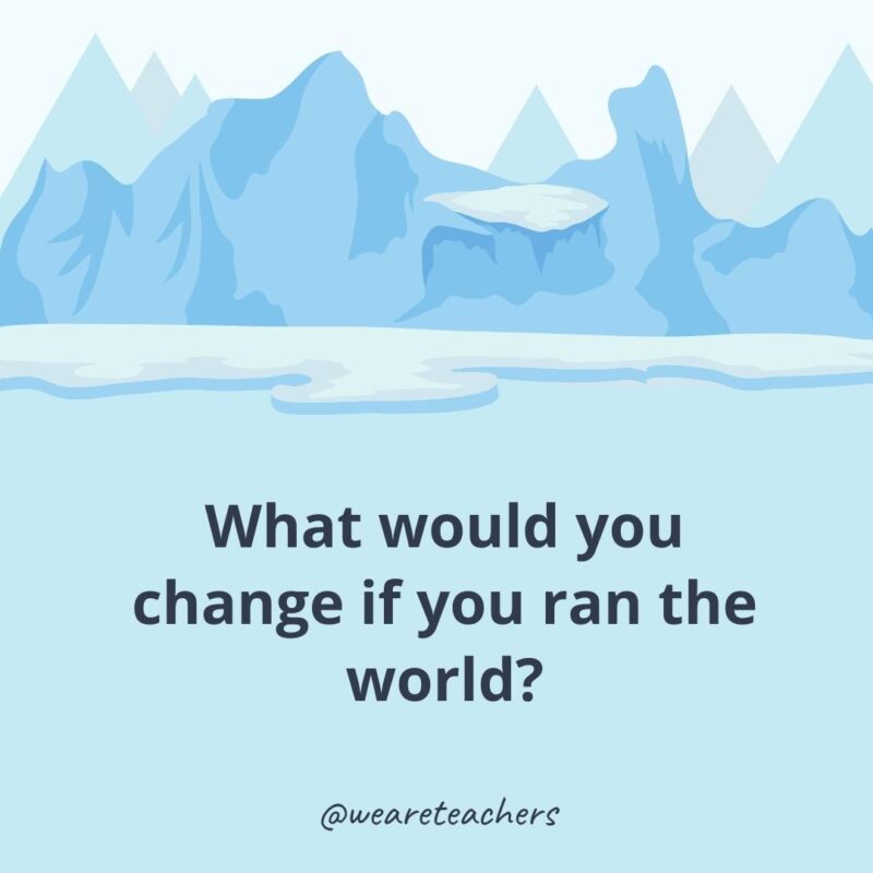 What would you change if you ran the world?- ice breaker questions for adults
