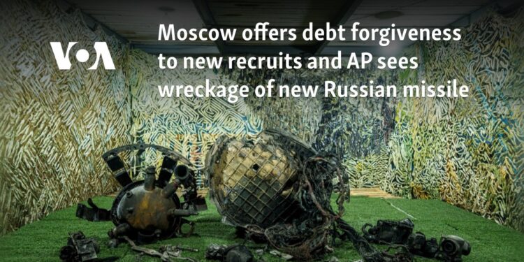 Moscow offers debt forgiveness to new recruits and AP sees wreckage of new Russian missile